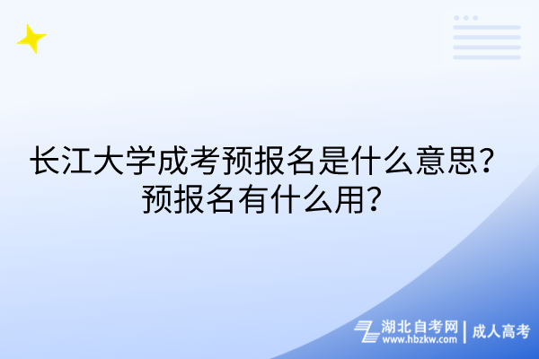 長江大學(xué)成考預(yù)報名是什么意思？預(yù)報名有什么用？