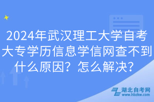 2024年武漢理工大學自考大專學歷信息學信網(wǎng)查不到什么原因？怎么解決？