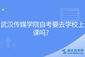 武漢傳媒學院自考要去學校上課嗎？