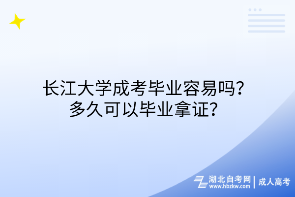 長江大學(xué)成考畢業(yè)容易嗎？多久可以畢業(yè)拿證？