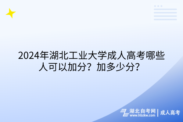 2024年湖北工業(yè)大學(xué)成人高考哪些人可以加分？加多少分？