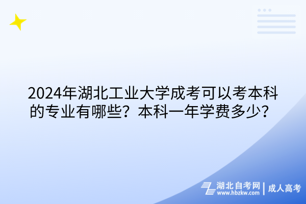 2024年湖北工業(yè)大學(xué)成考可以考本科的專業(yè)有哪些？本科一年學(xué)費(fèi)多少？