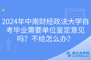 2024年中南財(cái)經(jīng)政法大學(xué)自考畢業(yè)需要單位鑒定意見(jiàn)嗎？不給怎么辦？