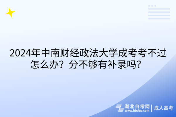 2024年中南財經(jīng)政法大學成考考不過怎么辦？分不夠有補錄嗎？