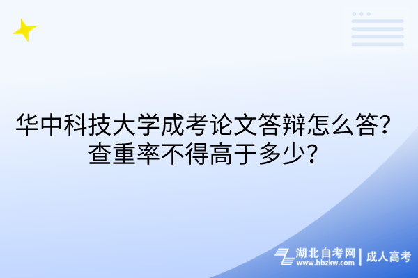 華中科技大學(xué)成考論文答辯怎么答？查重率不得高于多少？