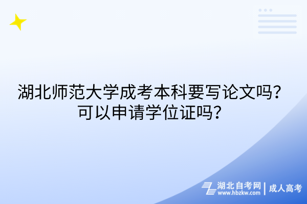 湖北師范大學成考本科要寫論文嗎？可以申請學位證嗎？