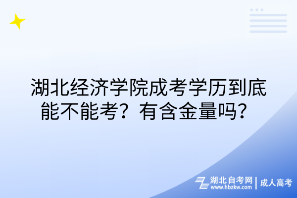 湖北經濟學院成考學歷到底能不能考？有含金量嗎？