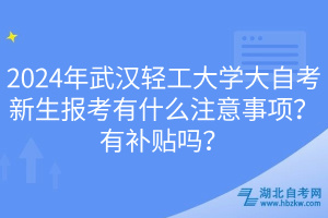 2024年武漢輕工大學(xué)大自考新生報(bào)考有什么注意事項(xiàng)？有補(bǔ)貼嗎？