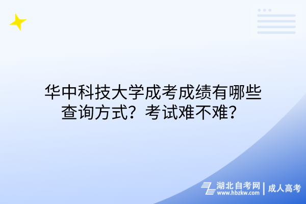 華中科技大學(xué)成考成績(jī)有哪些查詢方式？考試難不難？