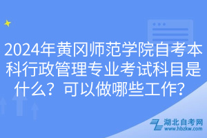 2024年黃岡師范學(xué)院自考本科行政管理專業(yè)考試科目是什么？可以做哪些工作？