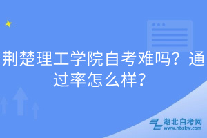 荊楚理工學(xué)院自考難嗎？通過率怎么樣？