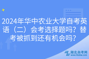 2024年華中農(nóng)業(yè)大學(xué)自考英語(yǔ)（二）會(huì)考選擇題嗎？替考被抓到還有機(jī)會(huì)嗎？