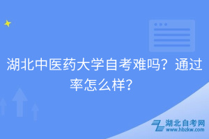 湖北中醫(yī)藥大學自考難嗎？通過率怎么樣？