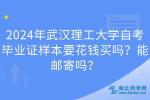 2024年武漢理工大學(xué)自考畢業(yè)證樣本要花錢買嗎？能郵寄嗎？