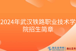 2024年武漢鐵路職業(yè)技術學院招生簡章