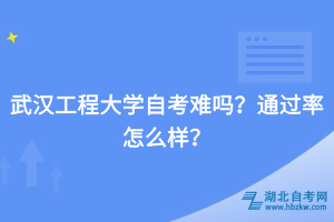 武漢工程大學自考難嗎？通過率怎么樣？