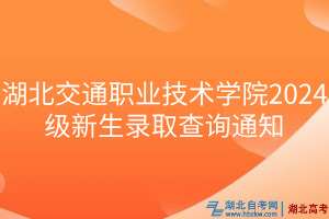 湖北交通職業(yè)技術(shù)學(xué)院2024級(jí)新生錄取查詢通知