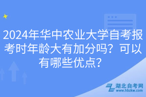 2024年華中農(nóng)業(yè)大學(xué)自考報(bào)考時(shí)年齡大有加分嗎？可以有哪些優(yōu)點(diǎn)？