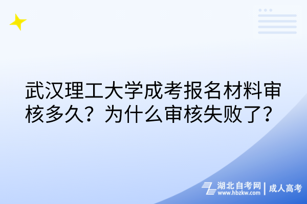 武漢理工大學成考報名材料審核多久？為什么審核失敗了？