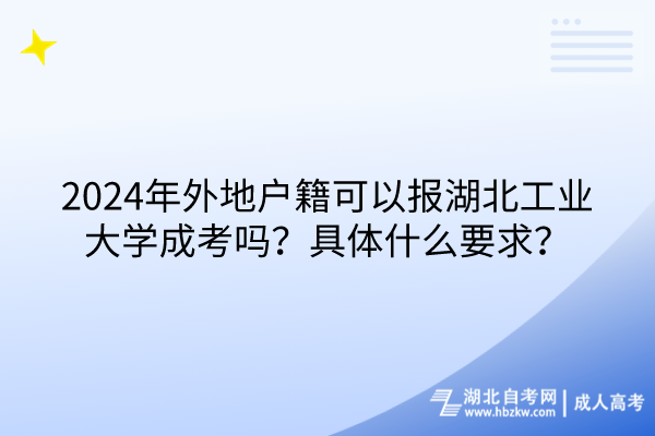 2024年外地戶(hù)籍可以報(bào)湖北工業(yè)大學(xué)成考嗎？具體什么要求？