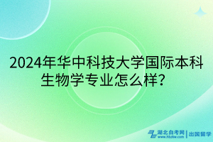 2024年華中科技大學(xué)國(guó)際本科生物學(xué)專業(yè)怎么樣？