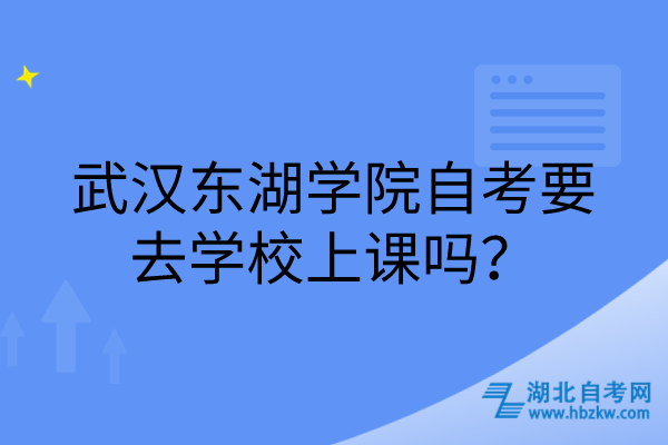 武漢東湖學(xué)院自考要去學(xué)校上課嗎？