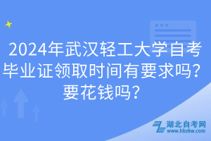 2024年武漢輕工大學(xué)自考畢業(yè)證領(lǐng)取時(shí)間有要求嗎？要花錢(qián)嗎？