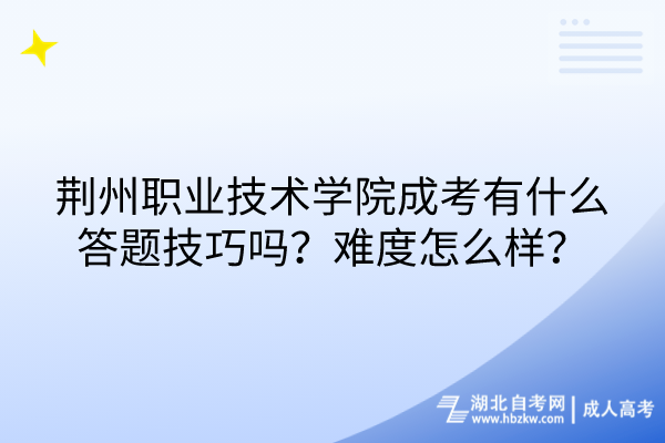 荊州職業(yè)技術學院成考有什么答題技巧嗎？難度怎么樣？