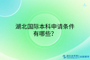 湖北國(guó)際本科申請(qǐng)條件有哪些？