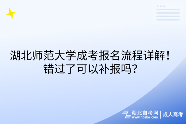 湖北師范大學(xué)成考報(bào)名流程詳解！錯(cuò)過了可以補(bǔ)報(bào)嗎？