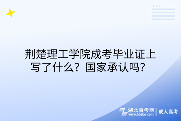 荊楚理工學(xué)院成考畢業(yè)證上寫了什么？國(guó)家承認(rèn)嗎？