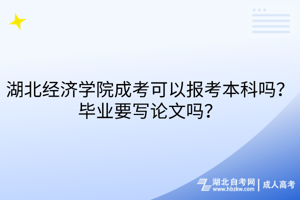 湖北經(jīng)濟(jì)學(xué)院成考可以報考本科嗎？畢業(yè)要寫論文嗎？