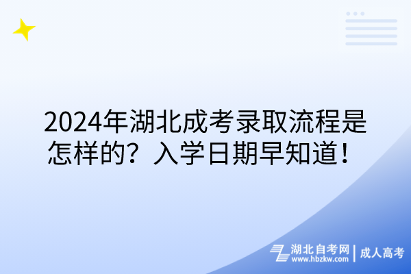 2024年湖北成考錄取流程是怎樣的？入學(xué)日期早知道！