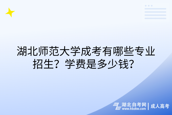 湖北師范大學(xué)成考有哪些專業(yè)招生？學(xué)費是多少錢？