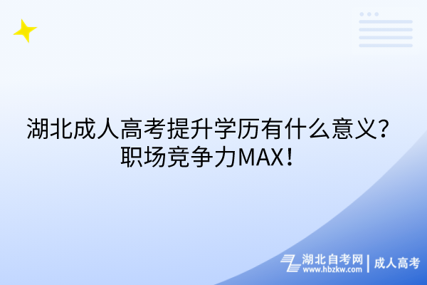 湖北成人高考提升學(xué)歷有什么意義？職場(chǎng)競(jìng)爭(zhēng)力MAX！