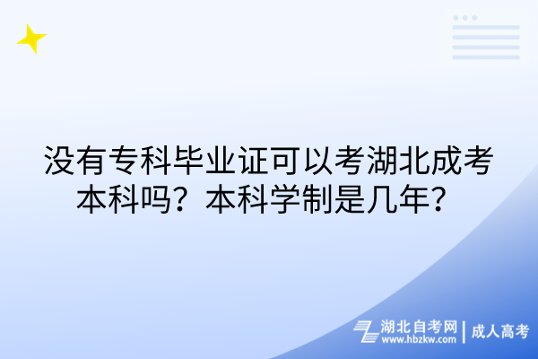 沒有?？飘厴I(yè)證可以考湖北成考本科嗎？本科學制是幾年？