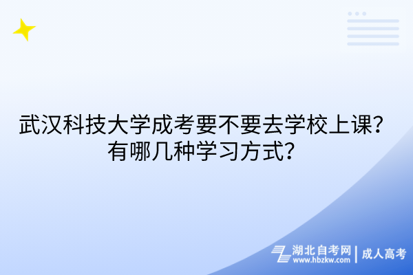 武漢科技大學(xué)成考要不要去學(xué)校上課？有哪幾種學(xué)習(xí)方式？