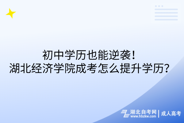 初中學歷也能逆襲！湖北經(jīng)濟學院成考怎么提升學歷？