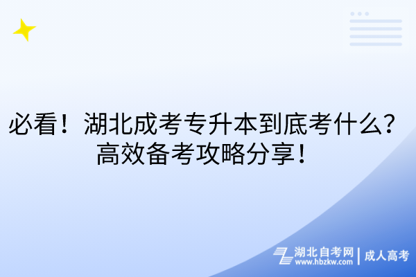 必看！湖北成考專升本到底考什么？高效備考攻略分享！