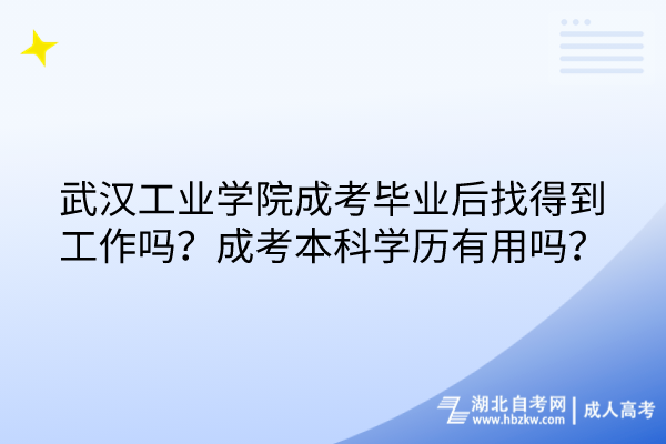 武漢工業(yè)學(xué)院成考畢業(yè)后找得到工作嗎？成考本科學(xué)歷有用嗎？