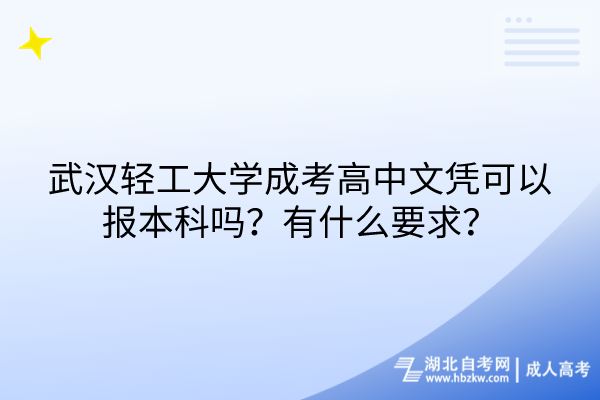 武漢輕工大學成考高中文憑可以報本科嗎？有什么要求？