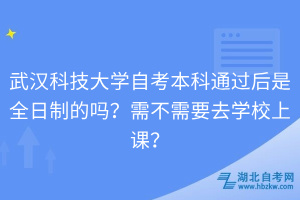 武漢科技大學(xué)自考本科通過后是全日制的嗎？需不需要去學(xué)校上課？