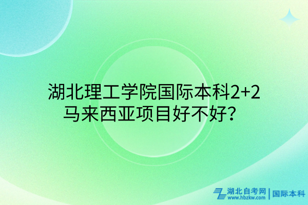 湖北理工學院國際本科2+2馬來西亞項目好不好？