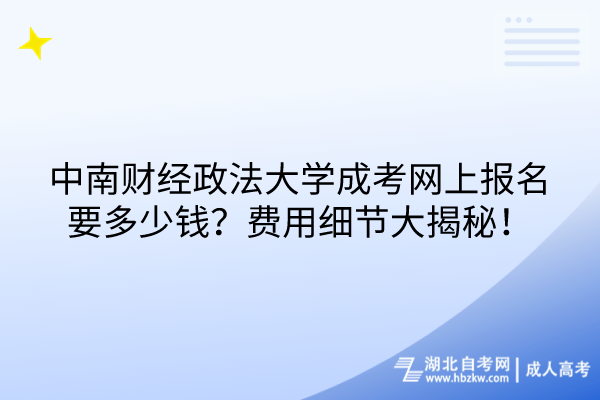 中南財經(jīng)政法大學(xué)成考網(wǎng)上報名要多少錢？費用細節(jié)大揭秘！