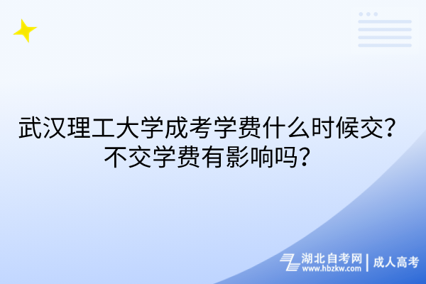 武漢理工大學(xué)成考學(xué)費(fèi)什么時(shí)候交？不交學(xué)費(fèi)有影響嗎？