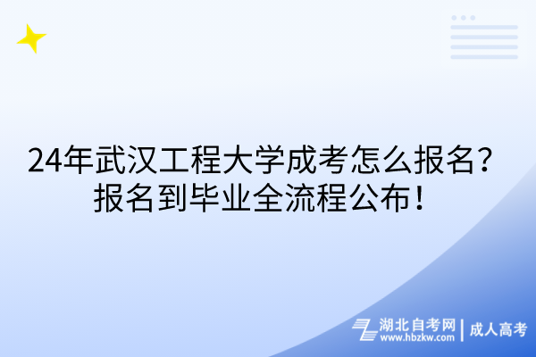 24年武漢工程大學(xué)成考怎么報(bào)名？報(bào)名到畢業(yè)全流程公布！