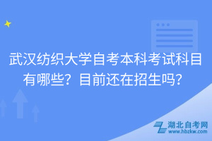 武漢紡織大學(xué)自考本科考試科目有哪些？目前還在招生嗎？