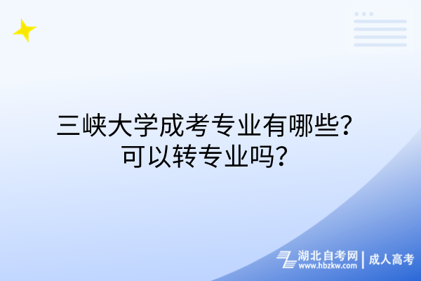 三峽大學成考專業(yè)有哪些？可以轉(zhuǎn)專業(yè)嗎？