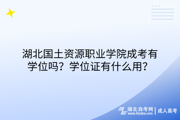 湖北國土資源職業(yè)學(xué)院成考有學(xué)位嗎？學(xué)位證有什么用？