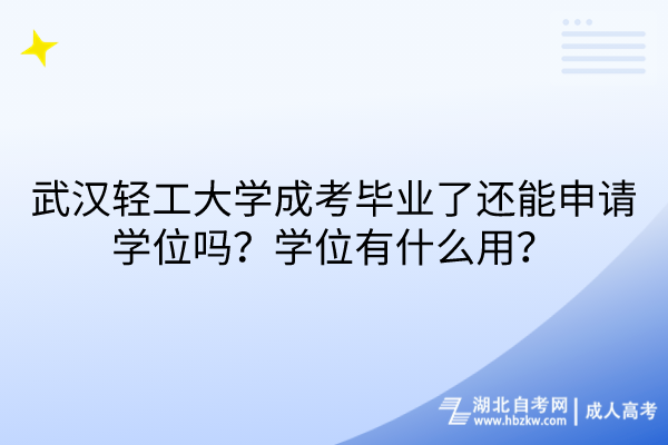 武漢輕工大學成考畢業(yè)了還能申請學位嗎？學位有什么用？